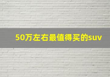 50万左右最值得买的suv