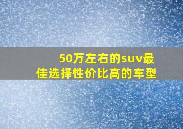 50万左右的suv最佳选择性价比高的车型