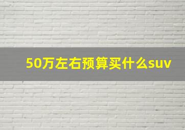 50万左右预算买什么suv