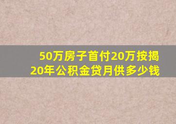 50万房子首付20万按揭20年公积金贷月供多少钱