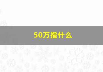 50万指什么