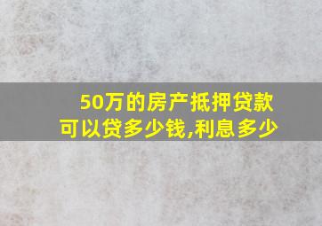 50万的房产抵押贷款可以贷多少钱,利息多少