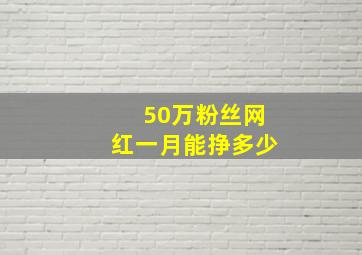 50万粉丝网红一月能挣多少