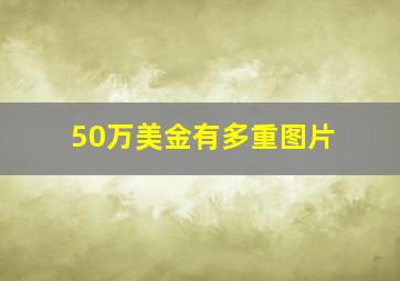 50万美金有多重图片