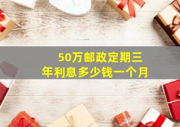 50万邮政定期三年利息多少钱一个月