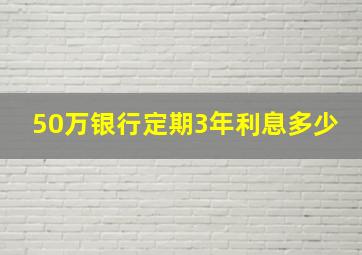 50万银行定期3年利息多少