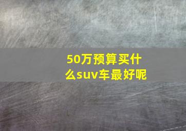 50万预算买什么suv车最好呢