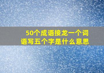 50个成语接龙一个词语写五个字是什么意思