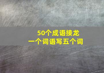 50个成语接龙一个词语写五个词