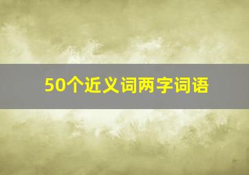 50个近义词两字词语