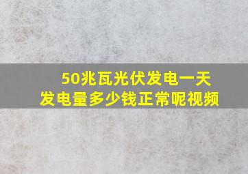 50兆瓦光伏发电一天发电量多少钱正常呢视频