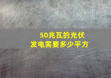 50兆瓦的光伏发电需要多少平方