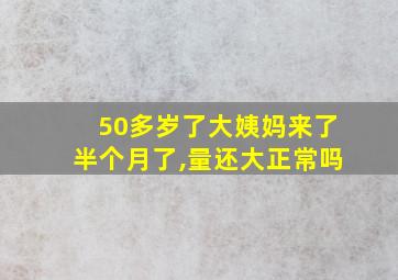 50多岁了大姨妈来了半个月了,量还大正常吗