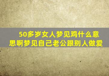 50多岁女人梦见鸡什么意思啊梦见自己老公跟别人做爱