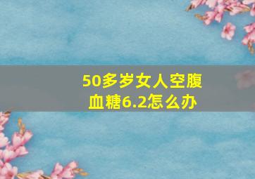 50多岁女人空腹血糖6.2怎么办