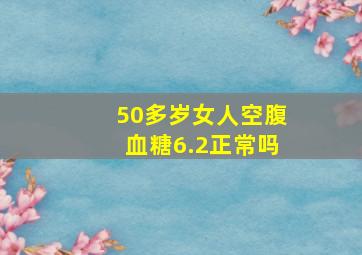 50多岁女人空腹血糖6.2正常吗