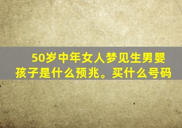 50岁中年女人梦见生男婴孩子是什么预兆。买什么号码