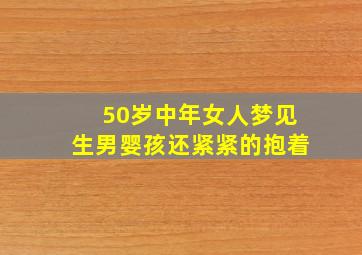 50岁中年女人梦见生男婴孩还紧紧的抱着