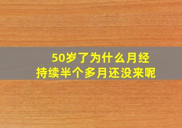 50岁了为什么月经持续半个多月还没来呢