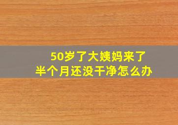 50岁了大姨妈来了半个月还没干净怎么办