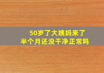 50岁了大姨妈来了半个月还没干净正常吗