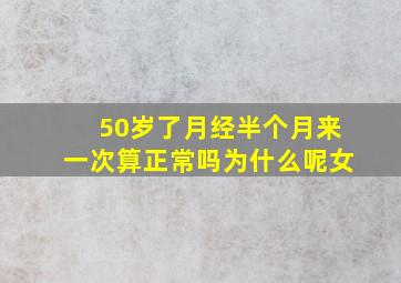 50岁了月经半个月来一次算正常吗为什么呢女