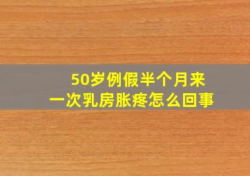 50岁例假半个月来一次乳房胀疼怎么回事