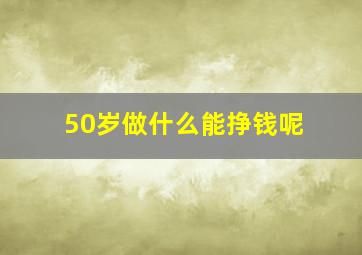 50岁做什么能挣钱呢