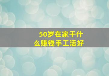 50岁在家干什么赚钱手工活好