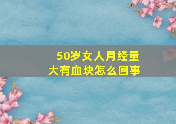 50岁女人月经量大有血块怎么回事