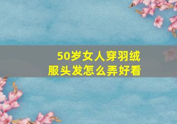 50岁女人穿羽绒服头发怎么弄好看