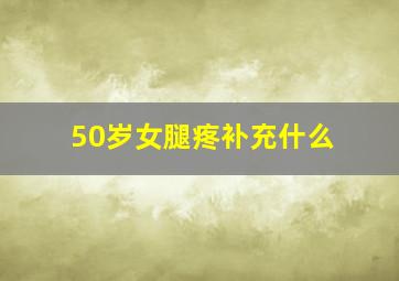 50岁女腿疼补充什么