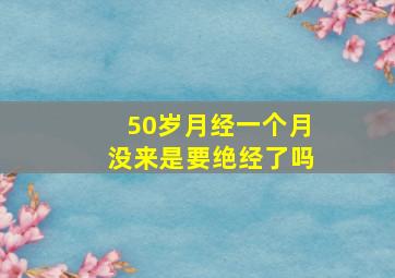 50岁月经一个月没来是要绝经了吗