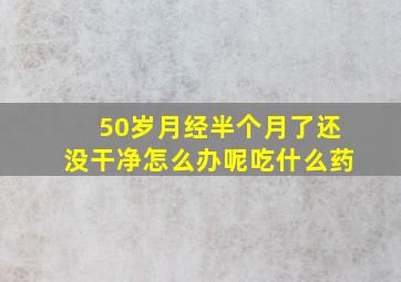 50岁月经半个月了还没干净怎么办呢吃什么药