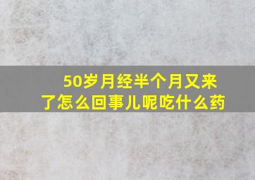 50岁月经半个月又来了怎么回事儿呢吃什么药