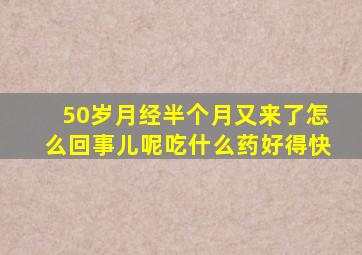 50岁月经半个月又来了怎么回事儿呢吃什么药好得快