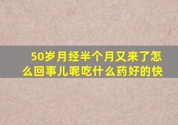 50岁月经半个月又来了怎么回事儿呢吃什么药好的快