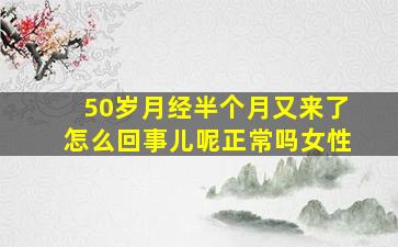 50岁月经半个月又来了怎么回事儿呢正常吗女性