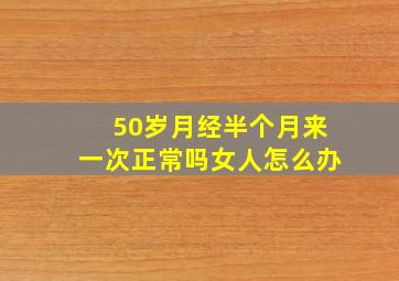 50岁月经半个月来一次正常吗女人怎么办