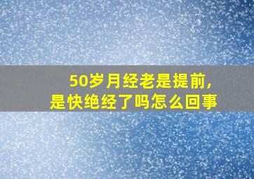 50岁月经老是提前,是快绝经了吗怎么回事