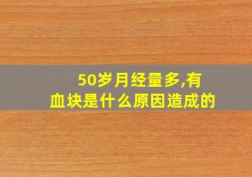 50岁月经量多,有血块是什么原因造成的