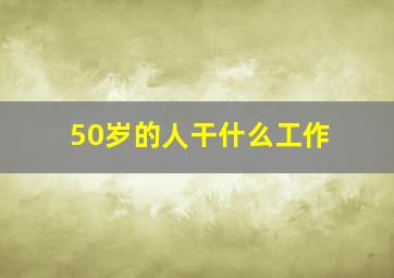 50岁的人干什么工作