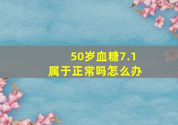 50岁血糖7.1属于正常吗怎么办