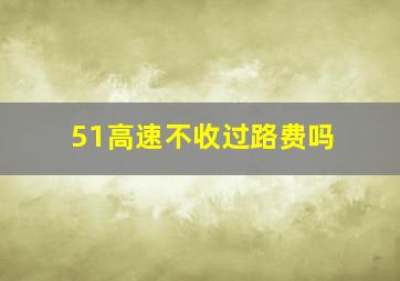 51高速不收过路费吗