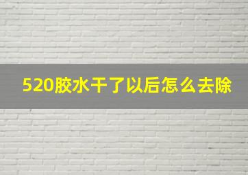 520胶水干了以后怎么去除