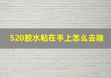 520胶水粘在手上怎么去除