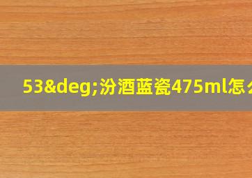 53°汾酒蓝瓷475ml怎么样