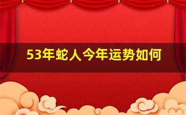 53年蛇人今年运势如何