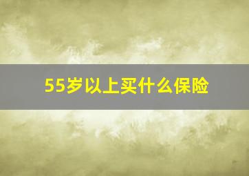 55岁以上买什么保险