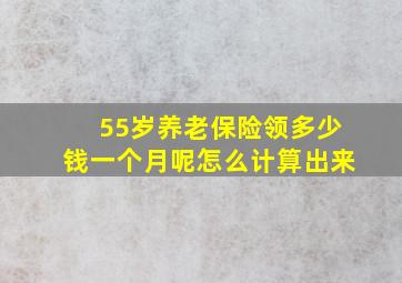 55岁养老保险领多少钱一个月呢怎么计算出来